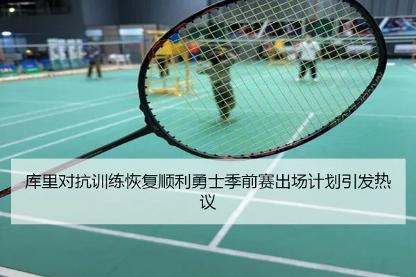 库里对抗训练恢复顺利勇士季前赛出场计划引发热议