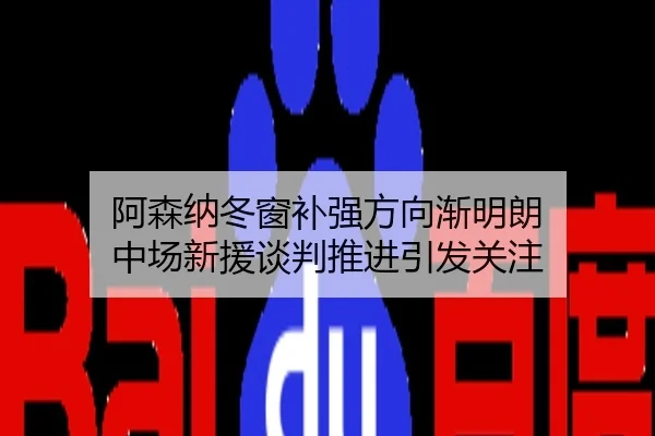 阿森纳冬窗补强方向渐明朗 中场新援谈判推进引发关注