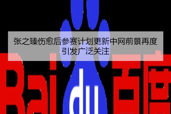 张之臻伤愈后参赛计划更新中网前景再度引发广泛关注