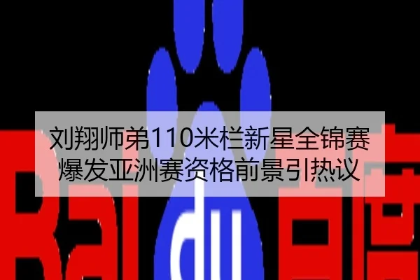 刘翔师弟110米栏新星全锦赛爆发亚洲赛资格前景引热议