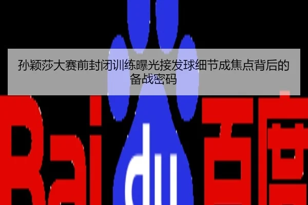 孙颖莎大赛前封闭训练曝光接发球细节成焦点背后的备战密码